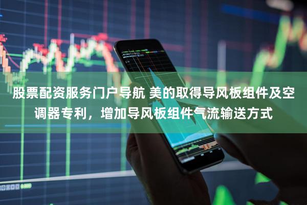股票配资服务门户导航 美的取得导风板组件及空调器专利，增加导风板组件气流输送方式